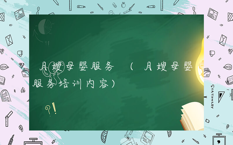 月嫂母婴服务 (月嫂母婴服务培训内容)